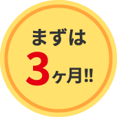 まずは3ヶ月！